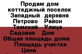 Продам дом коттеджный поселок Западный, деревня Петрово › Район ­ Томский › Улица ­ Садовая › Дом ­ 14 › Общая площадь дома ­ 107 › Площадь участка ­ 559 › Цена ­ 2 150 000 - Томская обл., Томск г. Недвижимость » Дома, коттеджи, дачи продажа   